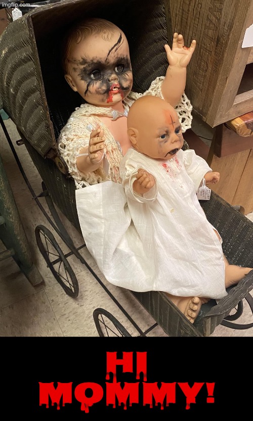 Hi Mommy | HI MOMMY! | image tagged in cursed images,creepy doll,satanic,excuse me wtf,what a terrible day to have eyes,so you have chosen death | made w/ Imgflip meme maker