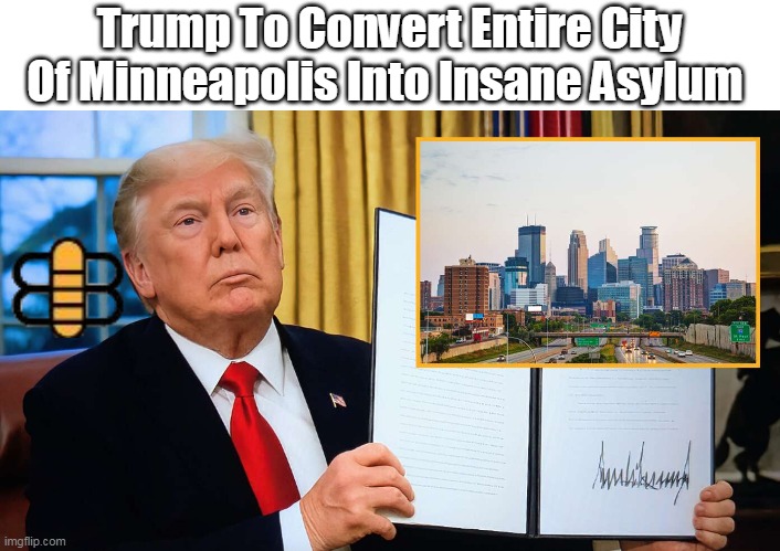 Trump To Convert Entire City Of Minneapolis Into Insane Asylum | made w/ Imgflip meme maker