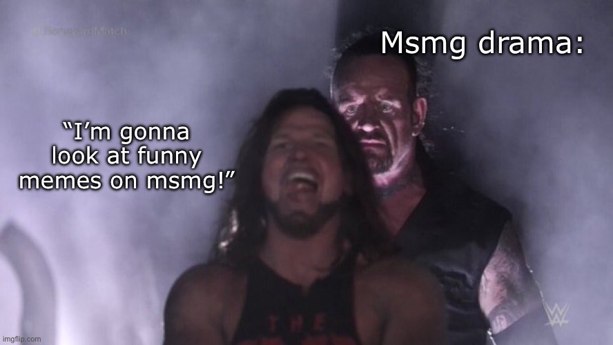 earlier today | Msmg drama:; “I’m gonna look at funny memes on msmg!” | image tagged in aj styles undertaker,msmg,drama | made w/ Imgflip meme maker