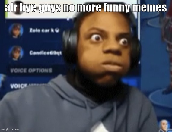 speed blowing | alr bye guys no more funny memes | image tagged in speed blowing | made w/ Imgflip meme maker