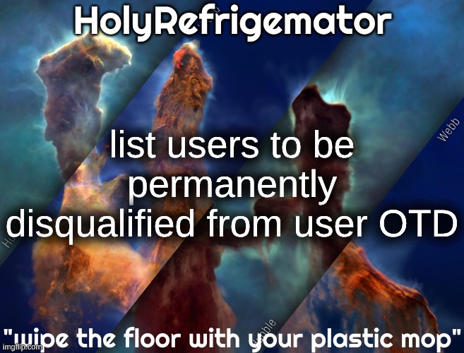 HolyRefrigemator temp | list users to be permanently disqualified from user OTD | image tagged in holyrefrigemator temp | made w/ Imgflip meme maker