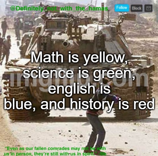 Should I be burned alive for my take or nah | Math is yellow, science is green, english is blue, and history is red | image tagged in definitely_not_with_the_hamas announcement template | made w/ Imgflip meme maker