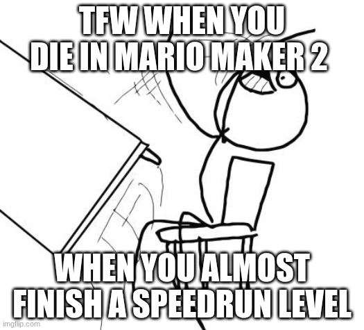 SMM2 Rage Be Like: | TFW WHEN YOU DIE IN MARIO MAKER 2; WHEN YOU ALMOST FINISH A SPEEDRUN LEVEL | image tagged in memes,table flip guy,super mario maker 2,rage,relatable | made w/ Imgflip meme maker