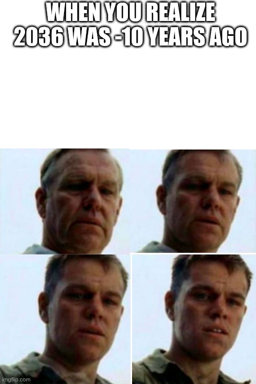corny | WHEN YOU REALIZE 2036 WAS -10 YEARS AGO | image tagged in reverse | made w/ Imgflip meme maker