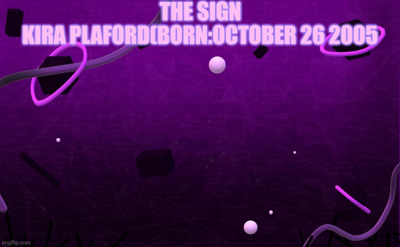 Body Destroyer Background FNF | THE SIGN; KIRA PLAFORD(BORN:OCTOBER 26 2005 | image tagged in body destroyer background fnf | made w/ Imgflip meme maker