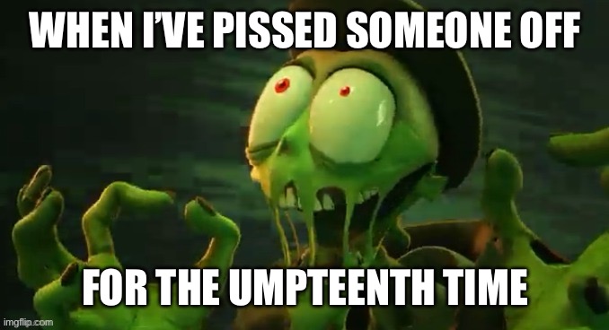 Gaslight district | WHEN I’VE PISSED SOMEONE OFF; FOR THE UMPTEENTH TIME | image tagged in mud laugh | made w/ Imgflip meme maker
