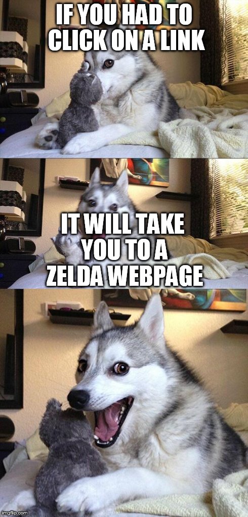 Bad Pun Dog | IF YOU HAD TO CLICK ON A LINK IT WILL TAKE YOU TO A ZELDA WEBPAGE | image tagged in memes,bad pun dog | made w/ Imgflip meme maker