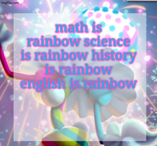 temp | math is rainbow science is rainbow history is rainbow english is rainbow | image tagged in temp | made w/ Imgflip meme maker