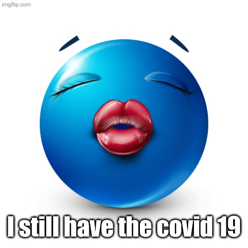 Blue emoji kiss | I still have the covid 19 | image tagged in blue emoji kiss | made w/ Imgflip meme maker