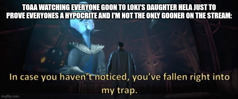 Who's the goober now? | TOAA WATCHING EVERYONE GOON TO LOKI'S DAUGHTER HELA JUST TO PROVE EVERYONES A HYPOCRITE AND I'M NOT THE ONLY GOONER ON THE STREAM: | image tagged in megamind trap template | made w/ Imgflip meme maker