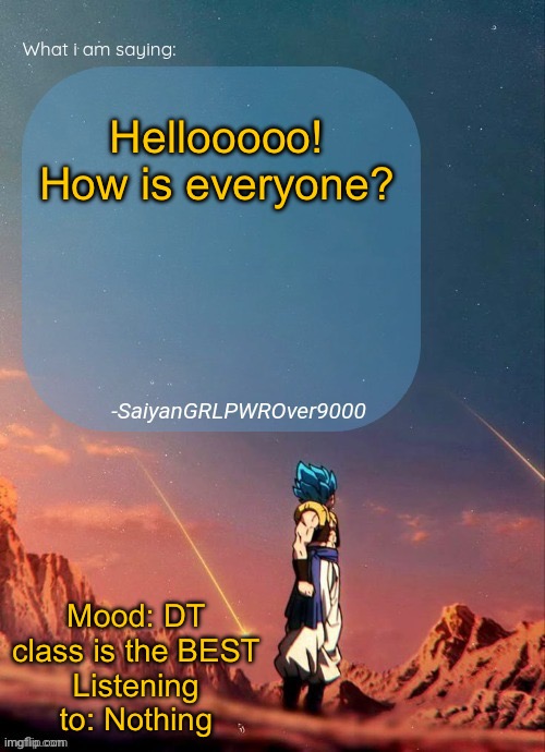 SayianGRLPWROver9000's NEW Announcement page | Hellooooo! How is everyone? Mood: DT class is the BEST
Listening to: Nothing | image tagged in sayiangrlpwrover9000's new announcement page | made w/ Imgflip meme maker