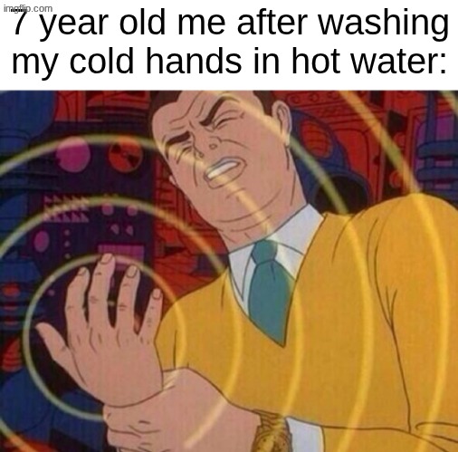 it feels like the blood cells in my body are vibrating like jackhammers | 7 year old me after washing my cold hands in hot water: | image tagged in must resist urge | made w/ Imgflip meme maker