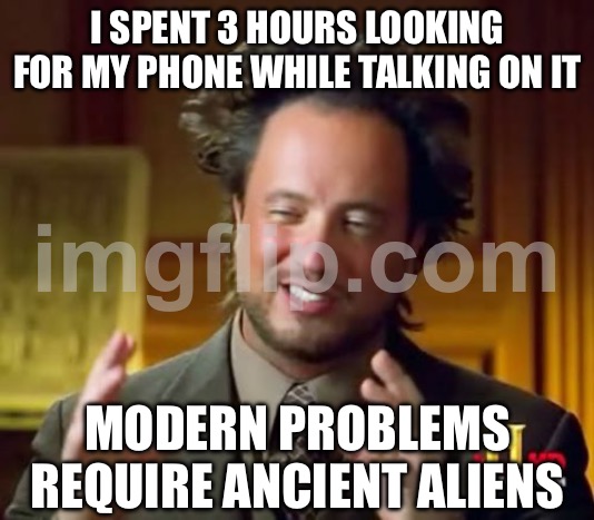 MODERN PROBLEMS REQUIRE ANCIENT ALIENS | I SPENT 3 HOURS LOOKING FOR MY PHONE WHILE TALKING ON IT; MODERN PROBLEMS REQUIRE ANCIENT ALIENS | image tagged in memes,ancient aliens,wifi,phone,aliens,first world problems | made w/ Imgflip meme maker