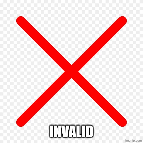 X mark | INVALID | image tagged in x mark | made w/ Imgflip meme maker