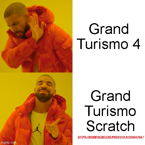 Drake Hotline Bling Meme | Grand Turismo 4 Grand Turismo Scratch HTTPS://SCRATCH.MIT.EDU/PROJECTS/1135084294/ | image tagged in memes,drake hotline bling | made w/ Imgflip meme maker