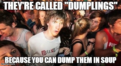 Sudden Clarity Clarence | THEY'RE CALLED "DUMPLINGS" BECAUSE YOU CAN DUMP THEM IN SOUP | image tagged in memes,sudden clarity clarence | made w/ Imgflip meme maker