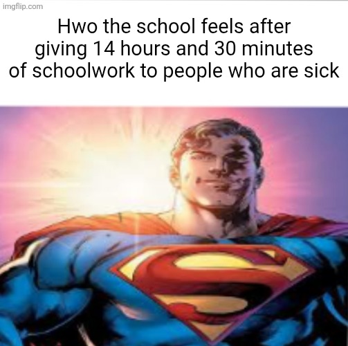 Superman starman meme | Hwo the school feels after giving 14 hours and 30 minutes of schoolwork to people who are sick | image tagged in superman starman meme | made w/ Imgflip meme maker