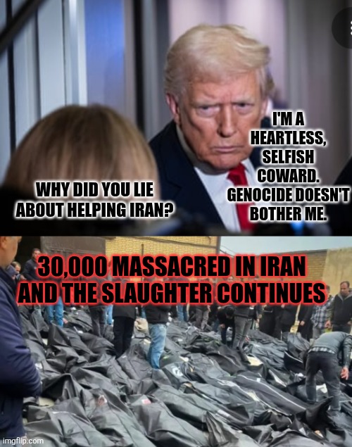 Trump Stabs Iranians In The Back | I'M A HEARTLESS, SELFISH COWARD. GENOCIDE DOESN'T BOTHER ME. WHY DID YOU LIE ABOUT HELPING IRAN? 30,000 MASSACRED IN IRAN AND THE SLAUGHTER CONTINUES | image tagged in trump lies,evil trump,liar liar,iran,massacre,radical islam | made w/ Imgflip meme maker