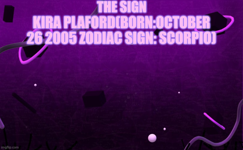 Body Destroyer Background FNF | THE SIGN; KIRA PLAFORD(BORN:OCTOBER 26 2005 ZODIAC SIGN: SCORPIO) | image tagged in body destroyer background fnf | made w/ Imgflip meme maker