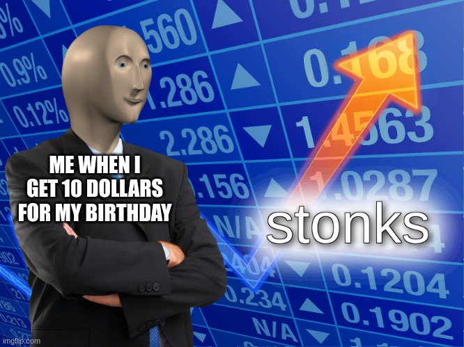 stonks | ME WHEN I GET 10 DOLLARS FOR MY BIRTHDAY | image tagged in stonks | made w/ Imgflip meme maker