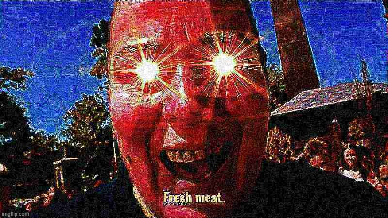 Fresh Meat | image tagged in fresh meat | made w/ Imgflip meme maker