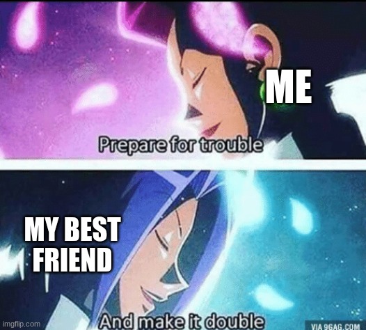 when me and my friend deside to make a little chaos | ME; MY BEST FRIEND | image tagged in prepare for trouble and make it double | made w/ Imgflip meme maker