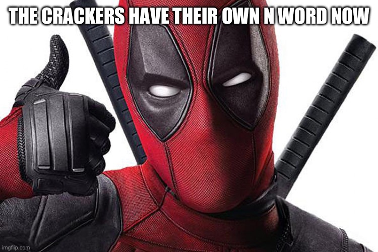 Deadpool Maximum Effort | THE CRACKERS HAVE THEIR OWN N WORD NOW | image tagged in deadpool maximum effort | made w/ Imgflip meme maker