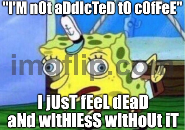 "I'M nOt aDdIcTeD tO cOfFeE" | "I'M nOt aDdIcTeD tO cOfFeE"; I jUsT fEeL dEaD aNd wItHlEsS wItHoUt iT | image tagged in memes,mocking spongebob,coffee addict,coffee,dead,survival | made w/ Imgflip meme maker