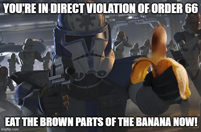 CT-5555 Banana Meme | YOU'RE IN DIRECT VIOLATION OF ORDER 66; EAT THE BROWN PARTS OF THE BANANA NOW! | image tagged in starwars,eat the brown parts of this banana,banana,bananas | made w/ Imgflip meme maker