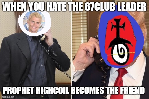 Putin and Trump on phone | WHEN YOU HATE THE 67CLUB LEADER; PROPHET HIGHCOIL BECOMES THE FRIEND | image tagged in putin and trump on phone | made w/ Imgflip meme maker