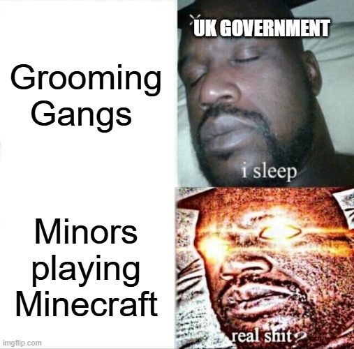 Sleeping Shaq | UK GOVERNMENT; Grooming Gangs; Minors playing Minecraft | image tagged in memes,sleeping shaq | made w/ Imgflip meme maker