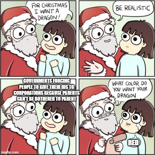 For Christmas I Want a Dragon | GOVERNMENTS FORCING PEOPLE TO GIVE THEIR IDS TO CORPORATIONS BECAUSE PARENTS CAN'T BE BOTHERED TO PARENT; RED | image tagged in for christmas i want a dragon | made w/ Imgflip meme maker
