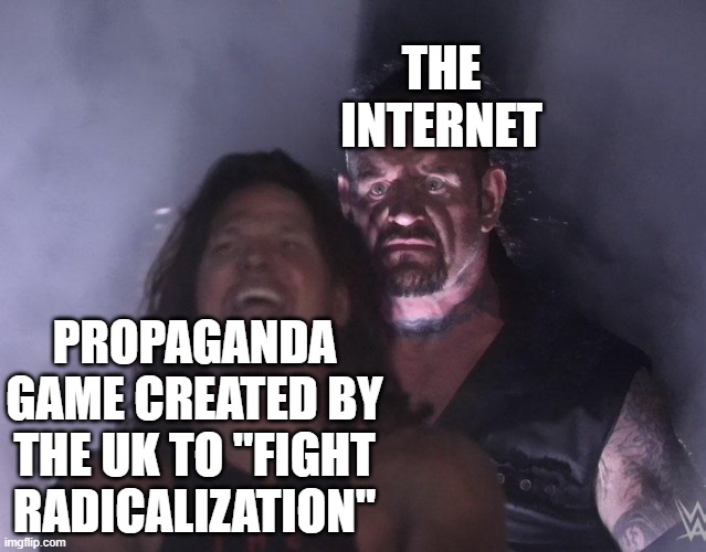 undertaker | THE INTERNET; PROPAGANDA GAME CREATED BY THE UK TO "FIGHT RADICALIZATION" | image tagged in undertaker | made w/ Imgflip meme maker
