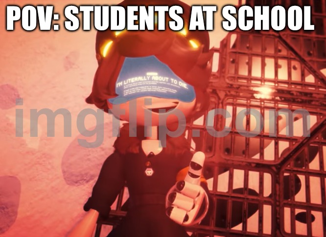 I am literally about to die | POV: STUDENTS AT SCHOOL | image tagged in i am literally about to die | made w/ Imgflip meme maker