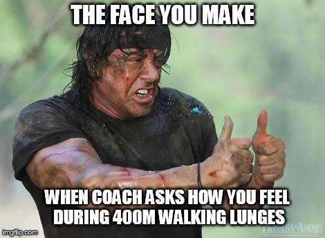 Rambo approved | THE FACE YOU MAKE WHEN COACH ASKS HOW YOU FEEL DURING 400M WALKING LUNGES | image tagged in rambo approved | made w/ Imgflip meme maker