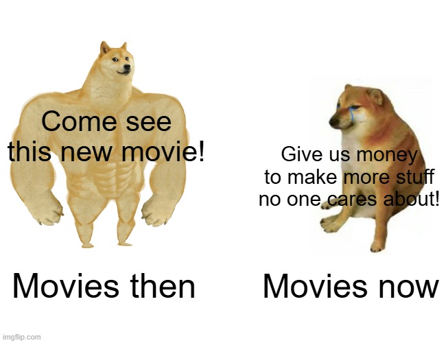 Accurate | Come see this new movie! Give us money to make more stuff no one cares about! Movies then; Movies now | image tagged in memes,buff doge vs cheems | made w/ Imgflip meme maker