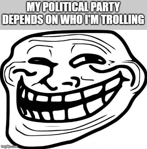 Troll Face Meme | MY POLITICAL PARTY DEPENDS ON WHO I'M TROLLING | image tagged in memes,troll face,politics | made w/ Imgflip meme maker