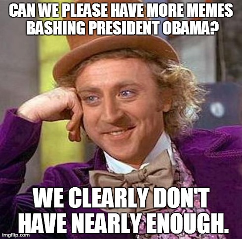 Creepy Condescending Wonka Meme | CAN WE PLEASE HAVE MORE MEMES BASHING PRESIDENT OBAMA? WE CLEARLY DON'T HAVE NEARLY ENOUGH. | image tagged in memes,creepy condescending wonka,funny,president,barack obama,america | made w/ Imgflip meme maker
