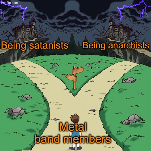 Why does metal gotta be so peak though | Being satanists; Being anarchists; Metal band members | image tagged in two paths | made w/ Imgflip meme maker