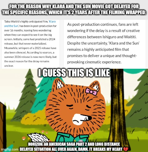 Very sad that Klara and the Sun got delayed after filming indeed | FOR THE REASON WHY KLARA AND THE SUN MOVIE GOT DELAYED FOR THE SPECIFIC REASONS, WHICH IT'S 2 YEARS AFTER THE FILMING WRAPPED:; I GUESS THIS IS LIKE; HORIZON: AN AMERICAN SAGA PART 2 AND LONG DISTANCE DELAYED SITUATION ALL OVER AGAIN, DAMN. IT BREAKS MY HEART 💔 | image tagged in meme,memes,carl the collector,reaction,klara and the sun,movie delayed | made w/ Imgflip meme maker