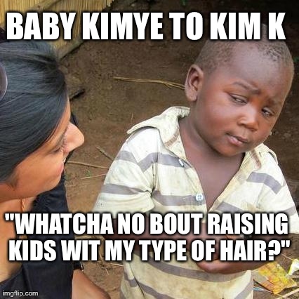 Third World Skeptical Kid Meme | BABY KIMYE TO KIM K "WHATCHA NO BOUT RAISING KIDS WIT MY TYPE OF HAIR?" | image tagged in memes,third world skeptical kid | made w/ Imgflip meme maker