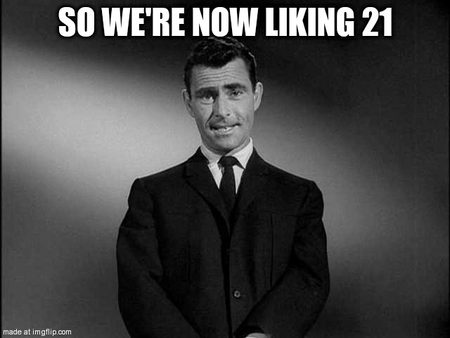 random template #3 | SO WE'RE NOW LIKING 21 | image tagged in rod serling twilight zone | made w/ Imgflip meme maker