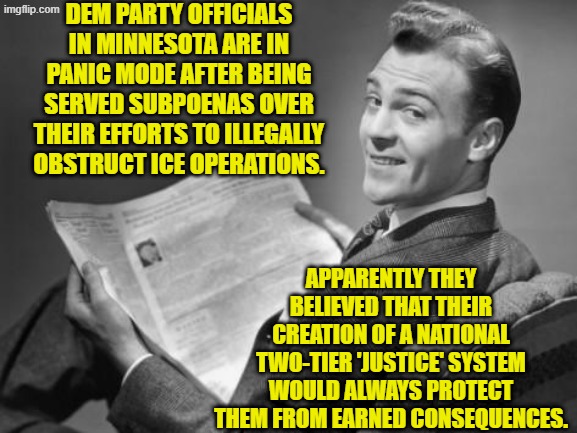 Is the leftist collective surprised over this FAFO trend?  Because I know I am. | DEM PARTY OFFICIALS IN MINNESOTA ARE IN PANIC MODE AFTER BEING SERVED SUBPOENAS OVER THEIR EFFORTS TO ILLEGALLY OBSTRUCT ICE OPERATIONS. APPARENTLY THEY BELIEVED THAT THEIR CREATION OF A NATIONAL TWO-TIER 'JUSTICE' SYSTEM WOULD ALWAYS PROTECT THEM FROM EARNED CONSEQUENCES. | image tagged in 50's newspaper | made w/ Imgflip meme maker