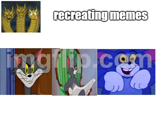 Recreating memes Part 1 | recreating memes | image tagged in memes,tom and jerry,three-headed dragon | made w/ Imgflip meme maker