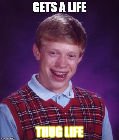 Bad Luck Brian | GETS A LIFE THUG LIFE | image tagged in memes,bad luck brian | made w/ Imgflip meme maker