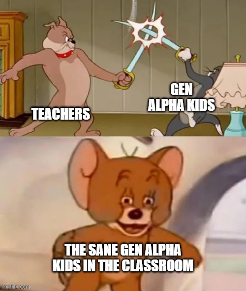 those kids are gigachads | GEN ALPHA KIDS; TEACHERS; THE SANE GEN ALPHA KIDS IN THE CLASSROOM | image tagged in tom and spike fighting | made w/ Imgflip meme maker