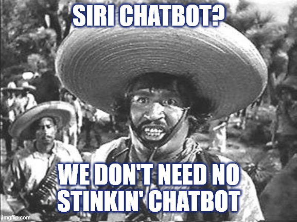 iOS 27 apple Siri | SIRI CHATBOT? WE DON'T NEED NO
STINKIN' CHATBOT | image tagged in we don't need no stinking,bot,apple,27,ai | made w/ Imgflip meme maker