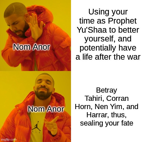 Be Honest, Who Else was Rooting for Nom Anor? I Can't be the Only One! | Using your time as Prophet Yu'Shaa to better yourself, and potentially have a life after the war; Nom Anor; Betray Tahiri, Corran Horn, Nen Yim, and Harrar, thus, sealing your fate; Nom Anor | image tagged in memes,drake hotline bling | made w/ Imgflip meme maker