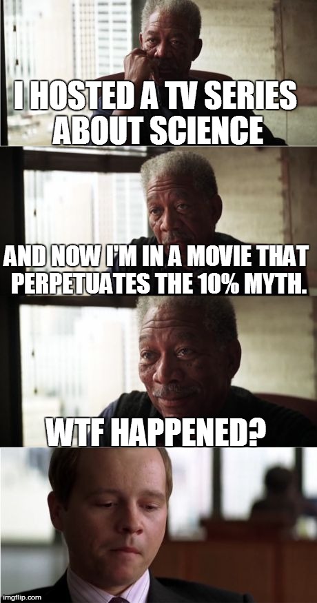 Morgan Freeman Good Luck | I HOSTED A TV SERIES ABOUT SCIENCE WTF HAPPENED? AND NOW I'M IN A MOVIE THAT PERPETUATES THE 10% MYTH. | image tagged in memes,morgan freeman good luck,funny,movies,lucy | made w/ Imgflip meme maker