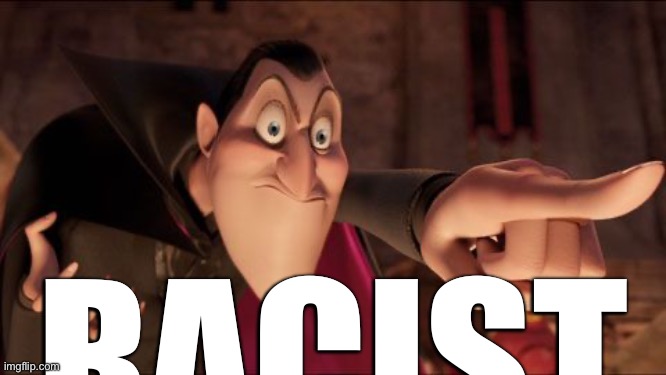 Hotel Transylvania Dracula pointing meme | RACIST | image tagged in hotel transylvania dracula pointing meme | made w/ Imgflip meme maker
